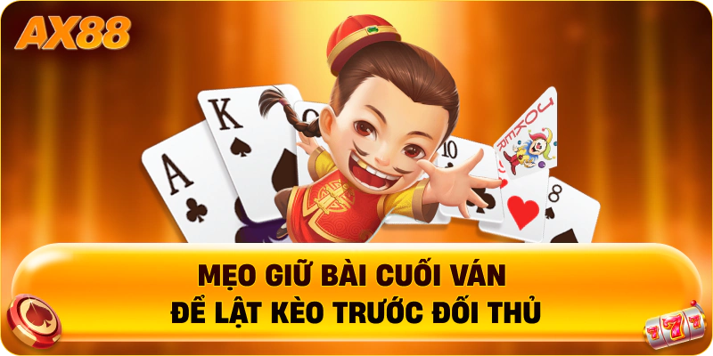 Mẹo giữ bài cuối ván để lật kèo trước đối thủ